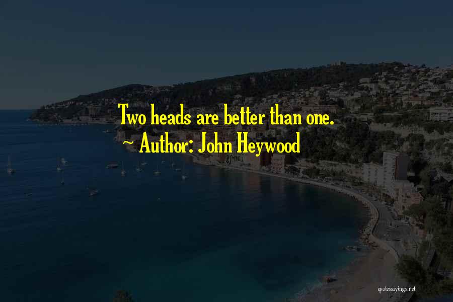 John Heywood Quotes: Two Heads Are Better Than One.