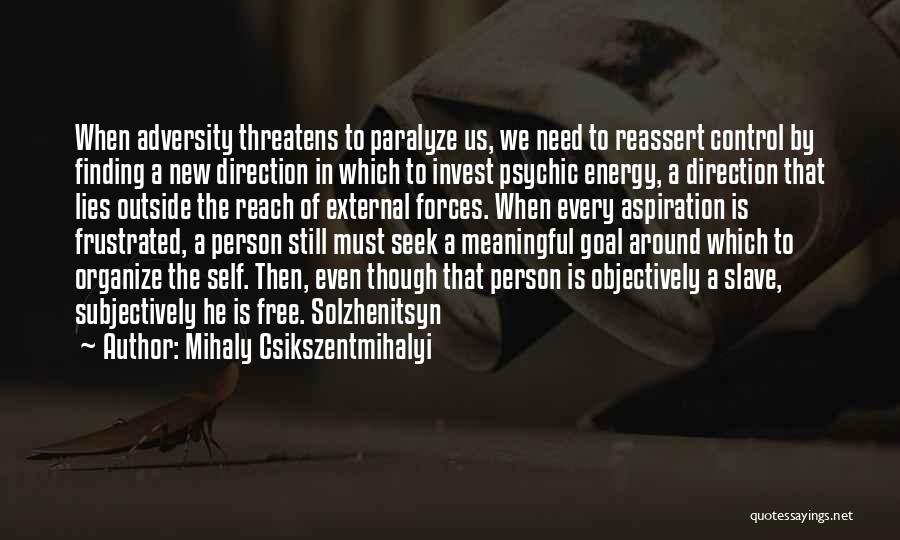 Mihaly Csikszentmihalyi Quotes: When Adversity Threatens To Paralyze Us, We Need To Reassert Control By Finding A New Direction In Which To Invest