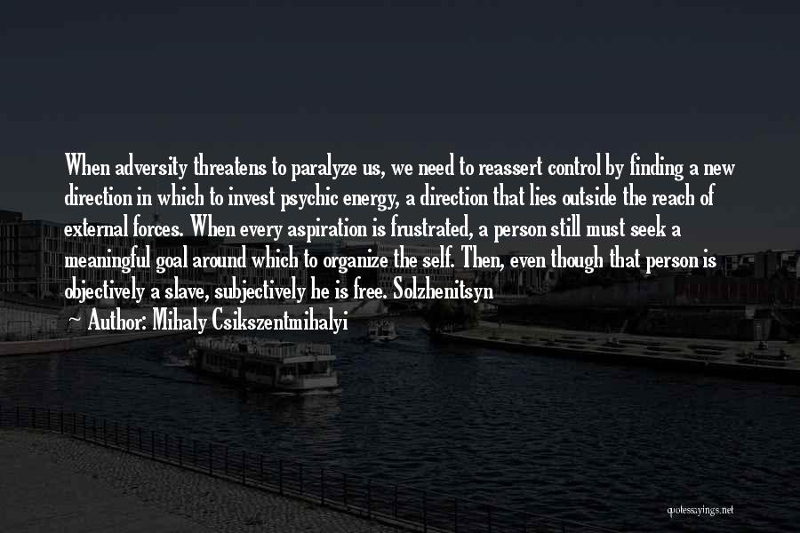 Mihaly Csikszentmihalyi Quotes: When Adversity Threatens To Paralyze Us, We Need To Reassert Control By Finding A New Direction In Which To Invest