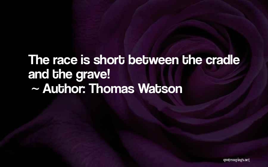 Thomas Watson Quotes: The Race Is Short Between The Cradle And The Grave!