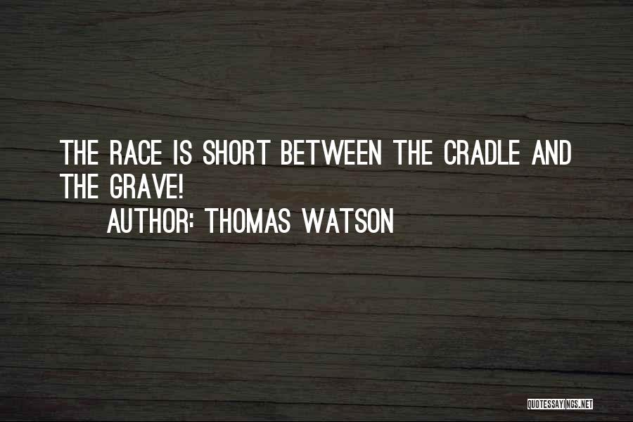 Thomas Watson Quotes: The Race Is Short Between The Cradle And The Grave!