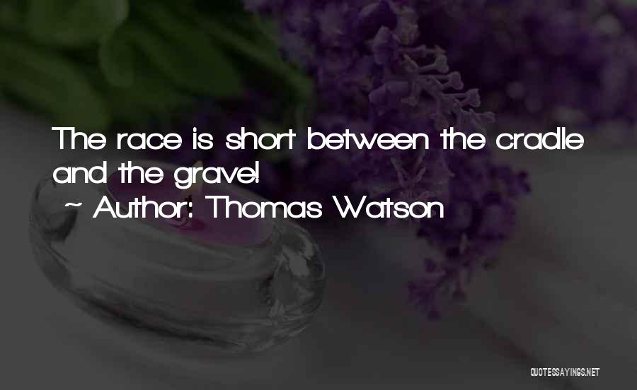 Thomas Watson Quotes: The Race Is Short Between The Cradle And The Grave!