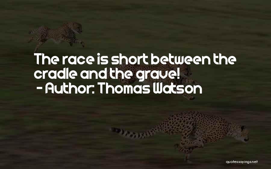 Thomas Watson Quotes: The Race Is Short Between The Cradle And The Grave!