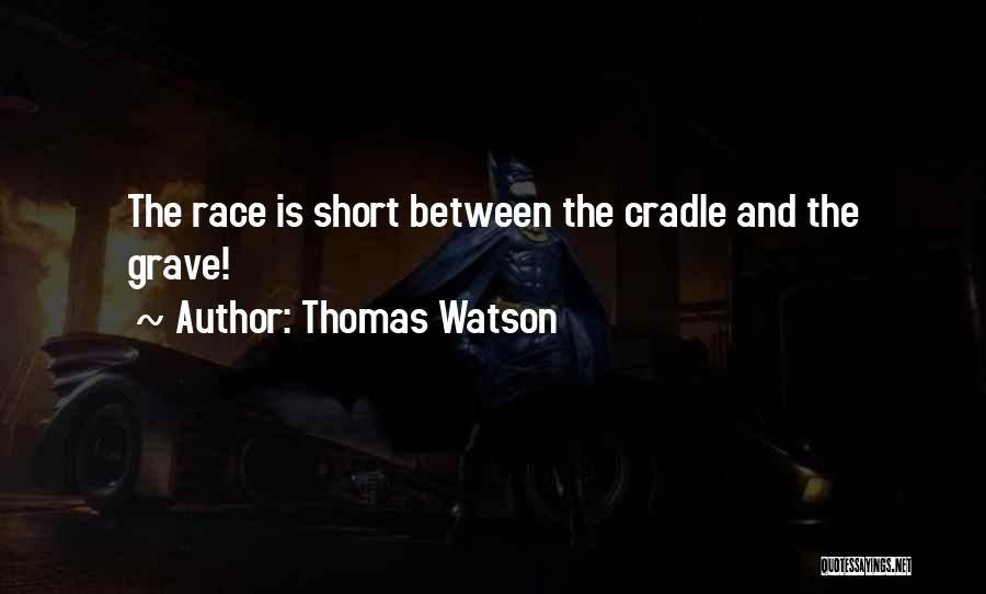 Thomas Watson Quotes: The Race Is Short Between The Cradle And The Grave!