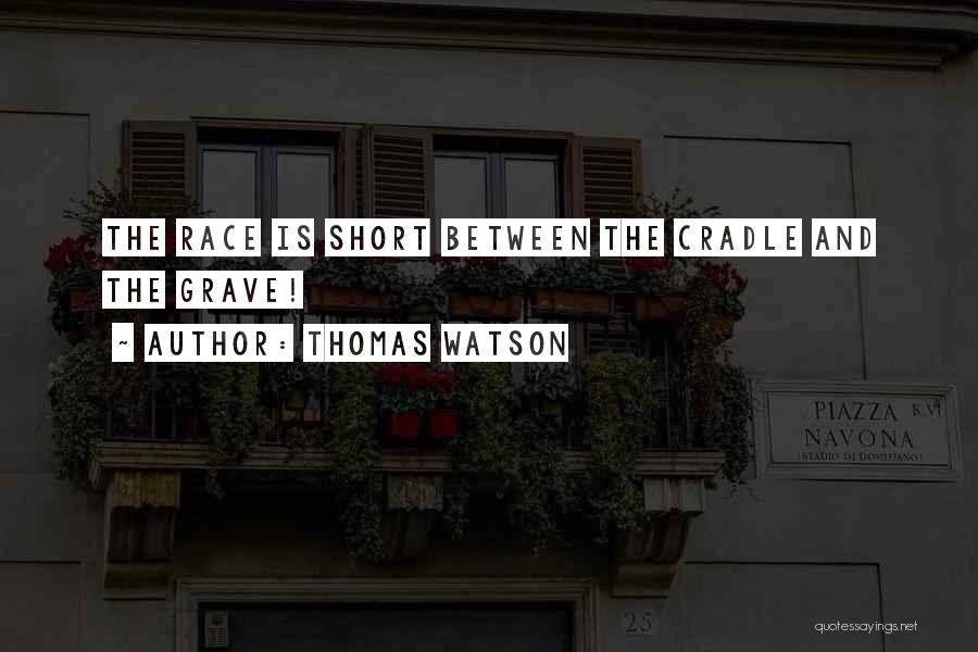 Thomas Watson Quotes: The Race Is Short Between The Cradle And The Grave!