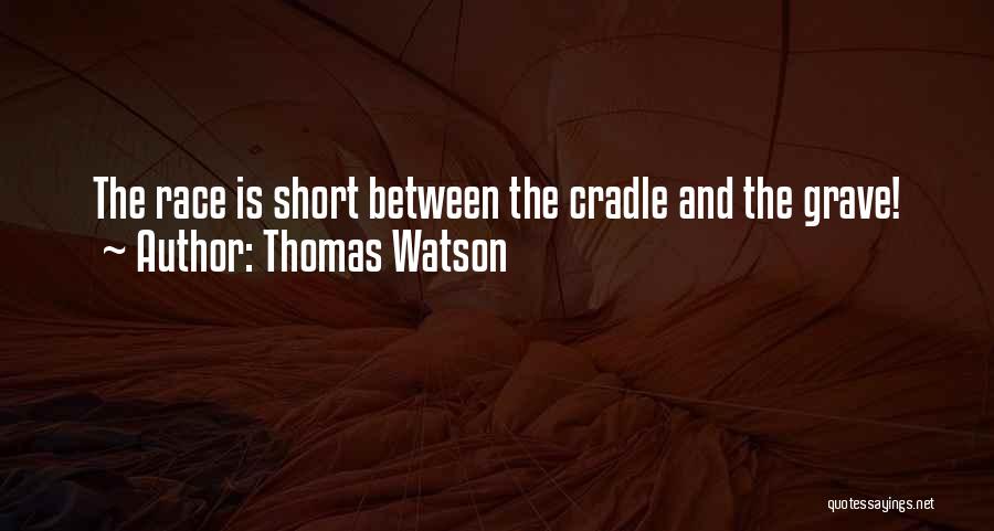 Thomas Watson Quotes: The Race Is Short Between The Cradle And The Grave!