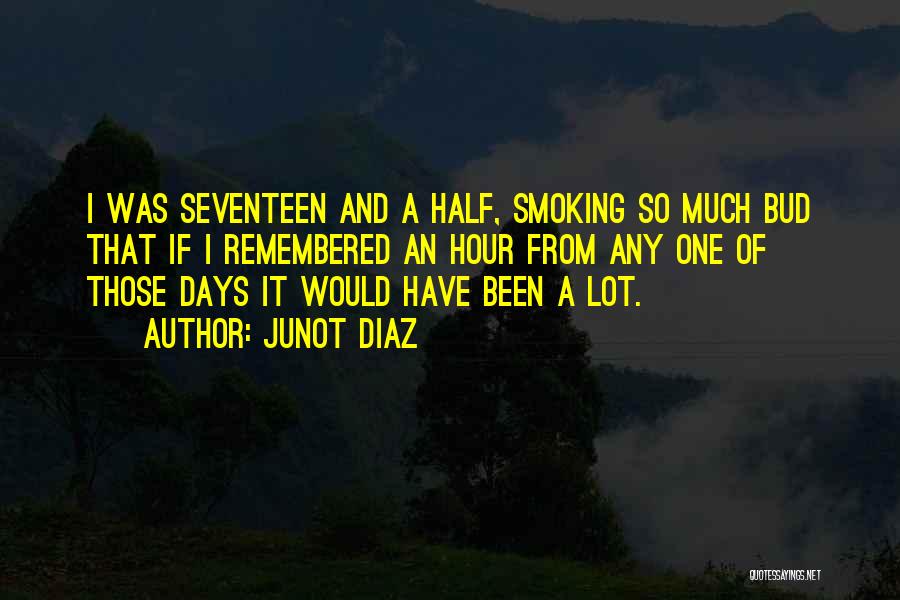 Junot Diaz Quotes: I Was Seventeen And A Half, Smoking So Much Bud That If I Remembered An Hour From Any One Of