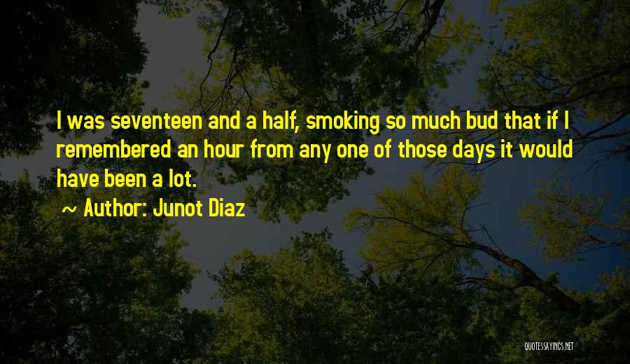 Junot Diaz Quotes: I Was Seventeen And A Half, Smoking So Much Bud That If I Remembered An Hour From Any One Of