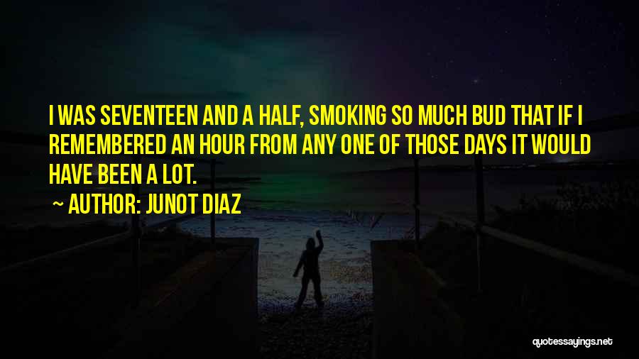 Junot Diaz Quotes: I Was Seventeen And A Half, Smoking So Much Bud That If I Remembered An Hour From Any One Of