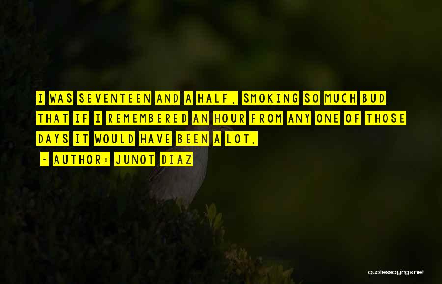 Junot Diaz Quotes: I Was Seventeen And A Half, Smoking So Much Bud That If I Remembered An Hour From Any One Of