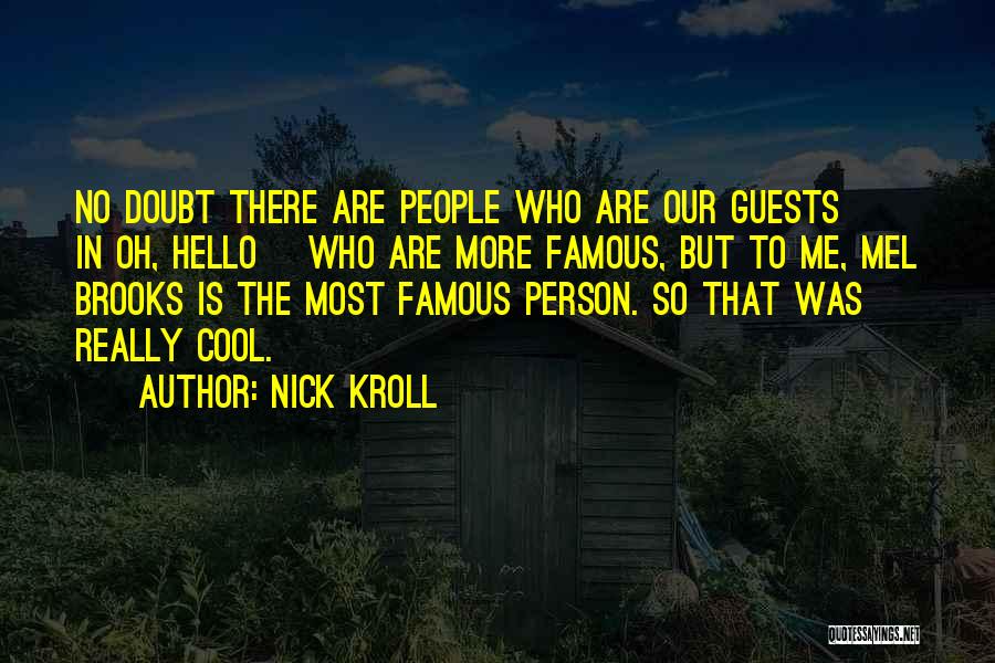 Nick Kroll Quotes: No Doubt There Are People Who Are Our Guests [ In Oh, Hello] Who Are More Famous, But To Me,