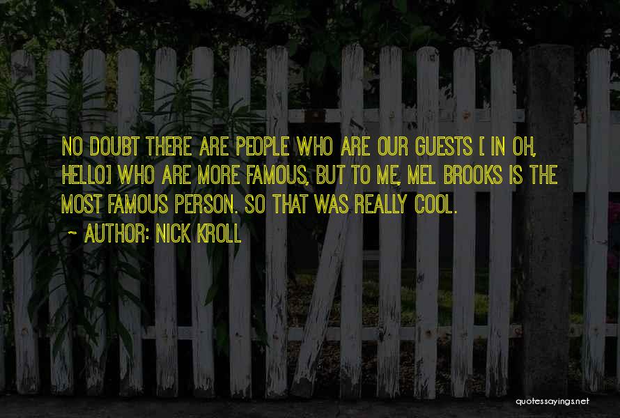 Nick Kroll Quotes No Doubt There Are People Who Are Our Guests In Oh Hello Who Are More Famous But To Me Nick Kroll Quotes No Doubt There Are People Who Are Our Guests In Oh Hello Who Are More Famous But To Me