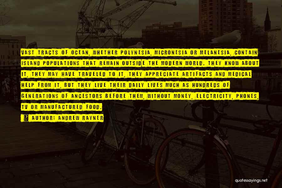 Andrew Rayner Quotes: Vast Tracts Of Ocean, Whether Polynesia, Micronesia Or Melanesia, Contain Island Populations That Remain Outside The Modern World. They Know