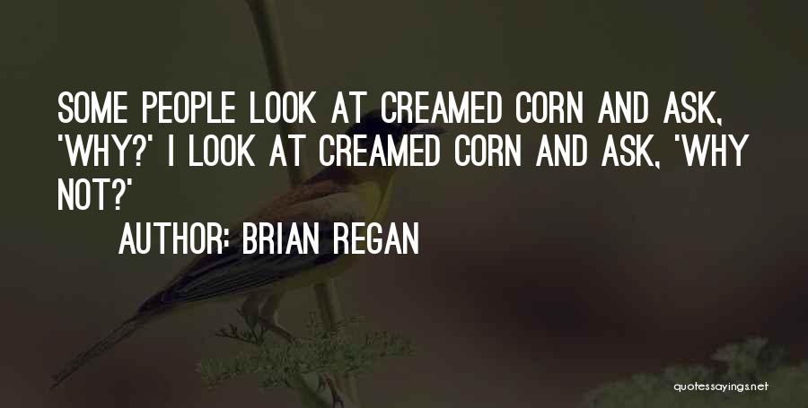 Brian Regan Quotes: Some People Look At Creamed Corn And Ask, 'why?' I Look At Creamed Corn And Ask, 'why Not?'