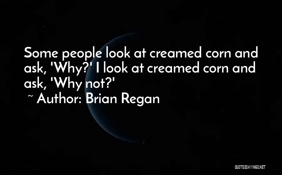 Brian Regan Quotes: Some People Look At Creamed Corn And Ask, 'why?' I Look At Creamed Corn And Ask, 'why Not?'