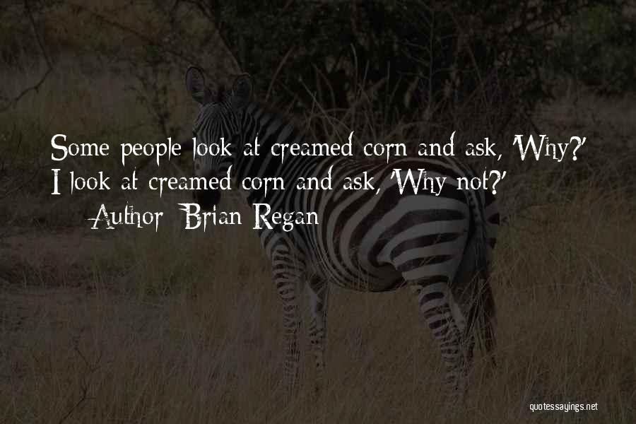 Brian Regan Quotes: Some People Look At Creamed Corn And Ask, 'why?' I Look At Creamed Corn And Ask, 'why Not?'