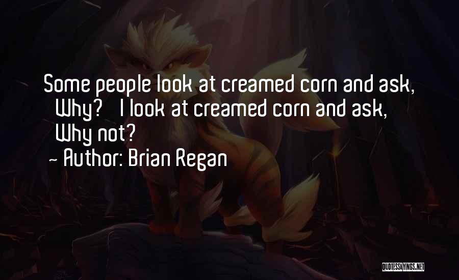 Brian Regan Quotes: Some People Look At Creamed Corn And Ask, 'why?' I Look At Creamed Corn And Ask, 'why Not?'