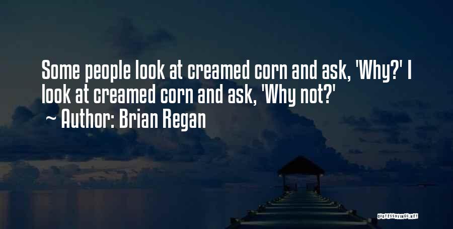 Brian Regan Quotes: Some People Look At Creamed Corn And Ask, 'why?' I Look At Creamed Corn And Ask, 'why Not?'