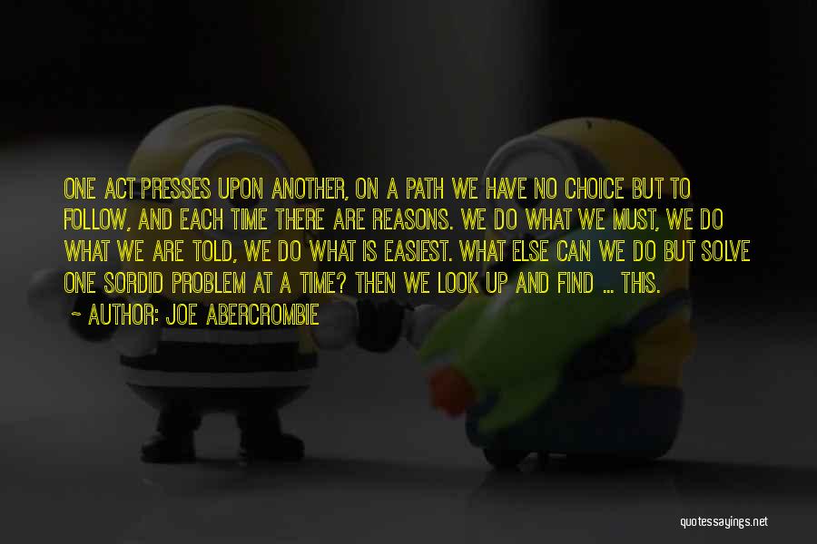 Joe Abercrombie Quotes: One Act Presses Upon Another, On A Path We Have No Choice But To Follow, And Each Time There Are