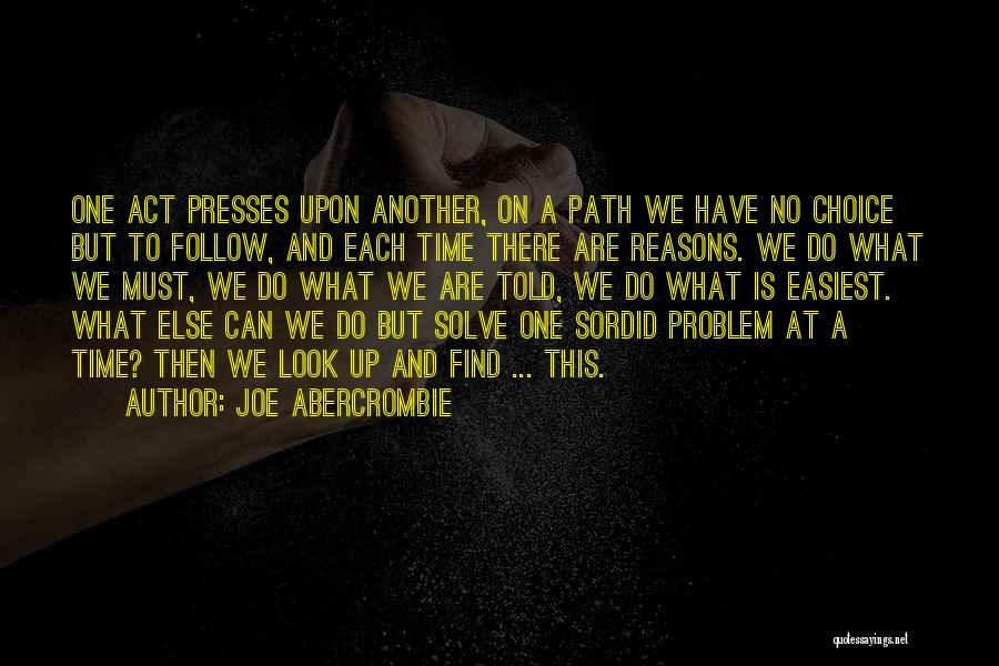 Joe Abercrombie Quotes: One Act Presses Upon Another, On A Path We Have No Choice But To Follow, And Each Time There Are