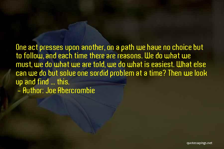 Joe Abercrombie Quotes: One Act Presses Upon Another, On A Path We Have No Choice But To Follow, And Each Time There Are