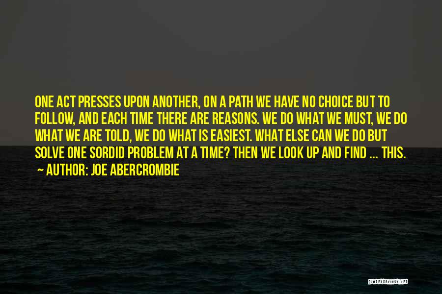 Joe Abercrombie Quotes: One Act Presses Upon Another, On A Path We Have No Choice But To Follow, And Each Time There Are