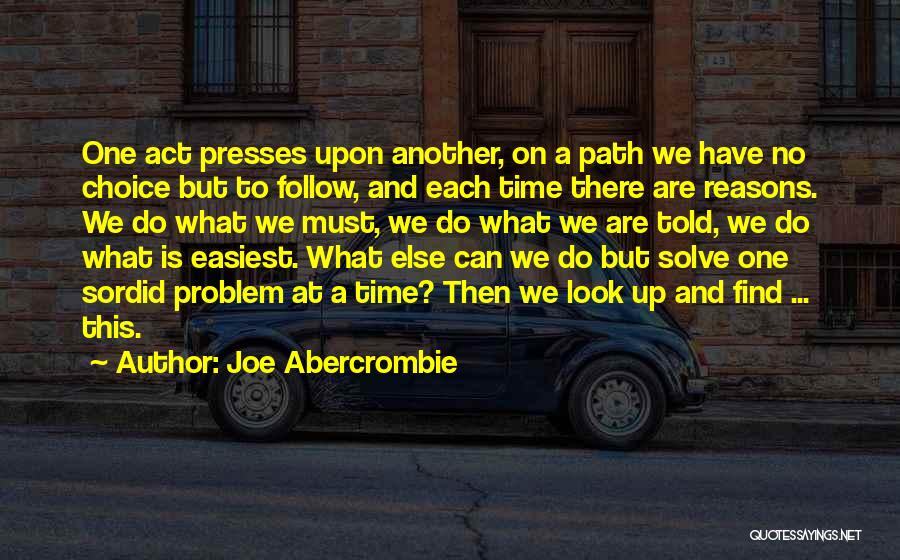 Joe Abercrombie Quotes: One Act Presses Upon Another, On A Path We Have No Choice But To Follow, And Each Time There Are