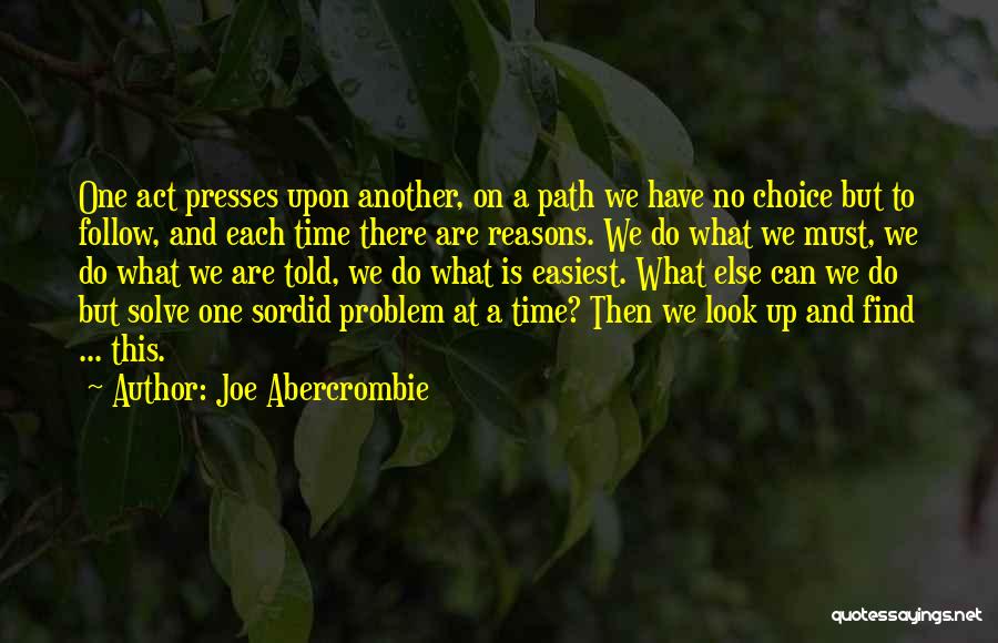 Joe Abercrombie Quotes: One Act Presses Upon Another, On A Path We Have No Choice But To Follow, And Each Time There Are