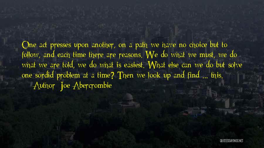 Joe Abercrombie Quotes: One Act Presses Upon Another, On A Path We Have No Choice But To Follow, And Each Time There Are