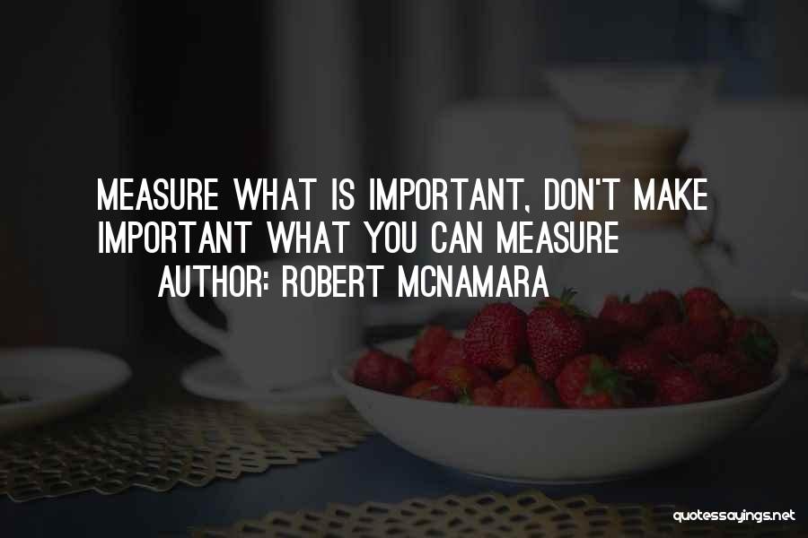 Robert McNamara Quotes: Measure What Is Important, Don't Make Important What You Can Measure
