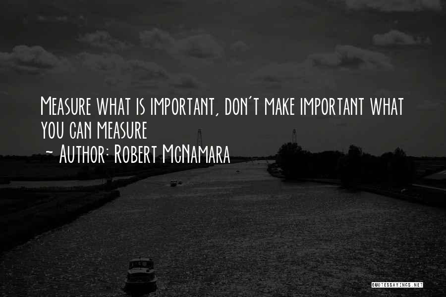 Robert McNamara Quotes: Measure What Is Important, Don't Make Important What You Can Measure