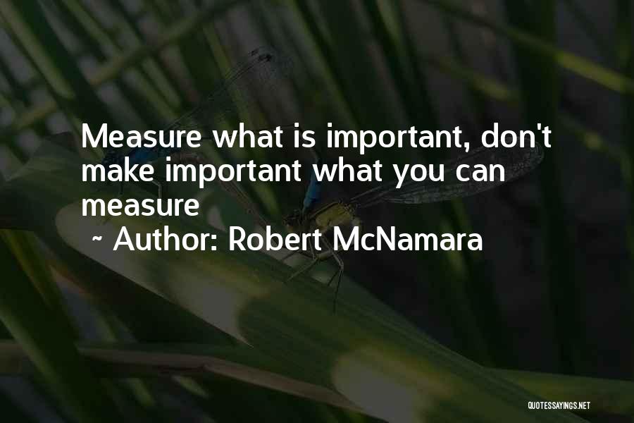 Robert McNamara Quotes: Measure What Is Important, Don't Make Important What You Can Measure