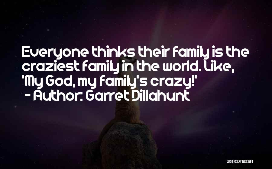 Garret Dillahunt Quotes: Everyone Thinks Their Family Is The Craziest Family In The World. Like, 'my God, My Family's Crazy!'