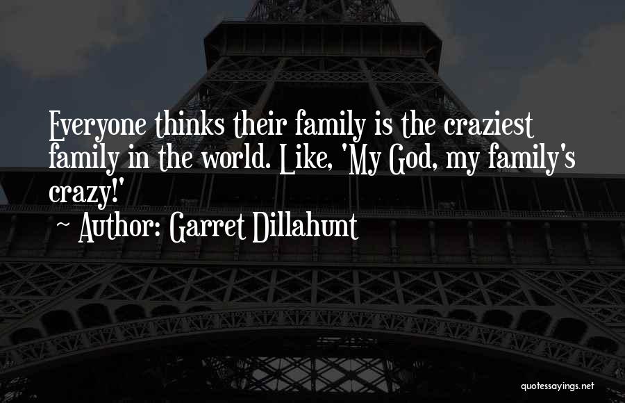 Garret Dillahunt Quotes: Everyone Thinks Their Family Is The Craziest Family In The World. Like, 'my God, My Family's Crazy!'