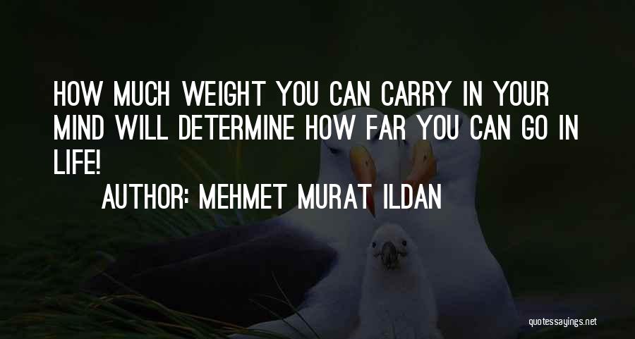 Mehmet Murat Ildan Quotes: How Much Weight You Can Carry In Your Mind Will Determine How Far You Can Go In Life!