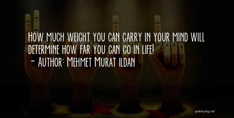 Mehmet Murat Ildan Quotes: How Much Weight You Can Carry In Your Mind Will Determine How Far You Can Go In Life!