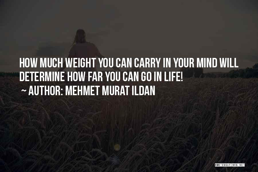 Mehmet Murat Ildan Quotes: How Much Weight You Can Carry In Your Mind Will Determine How Far You Can Go In Life!