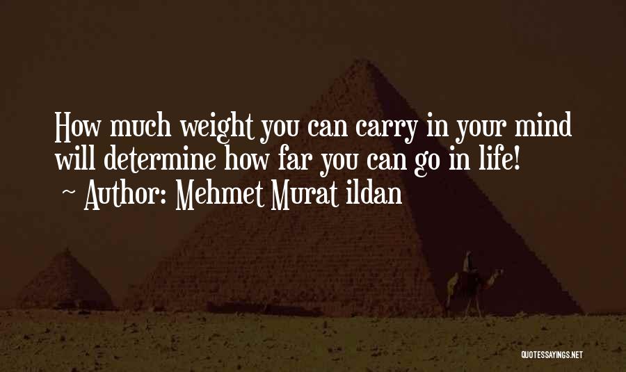 Mehmet Murat Ildan Quotes: How Much Weight You Can Carry In Your Mind Will Determine How Far You Can Go In Life!