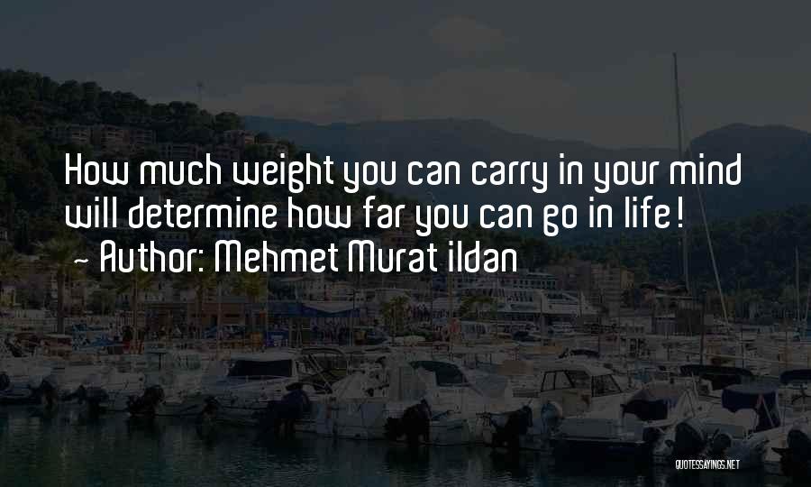 Mehmet Murat Ildan Quotes: How Much Weight You Can Carry In Your Mind Will Determine How Far You Can Go In Life!