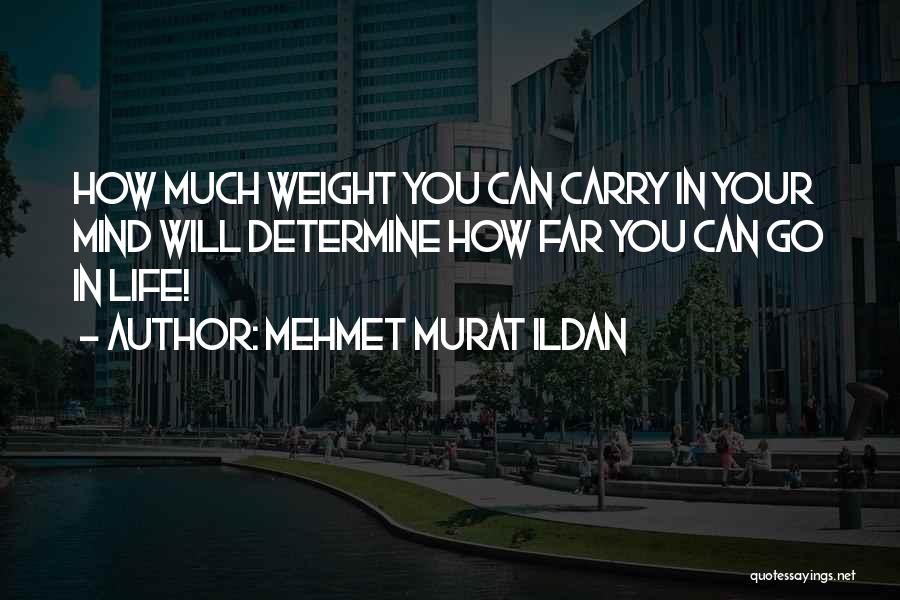 Mehmet Murat Ildan Quotes: How Much Weight You Can Carry In Your Mind Will Determine How Far You Can Go In Life!