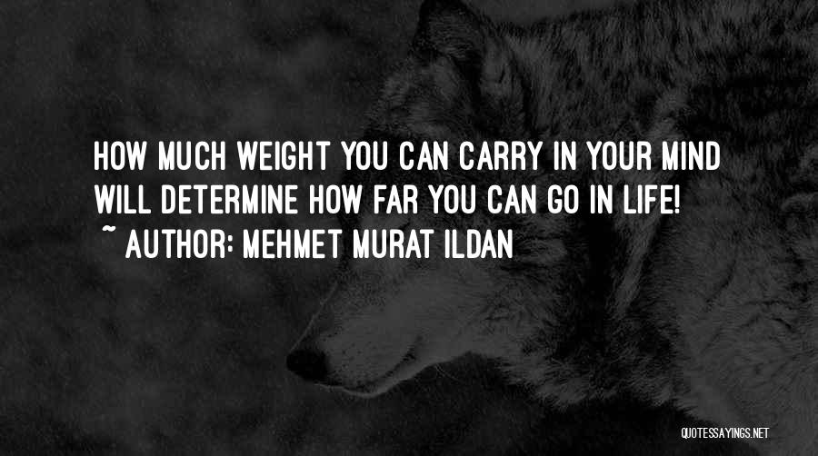 Mehmet Murat Ildan Quotes: How Much Weight You Can Carry In Your Mind Will Determine How Far You Can Go In Life!