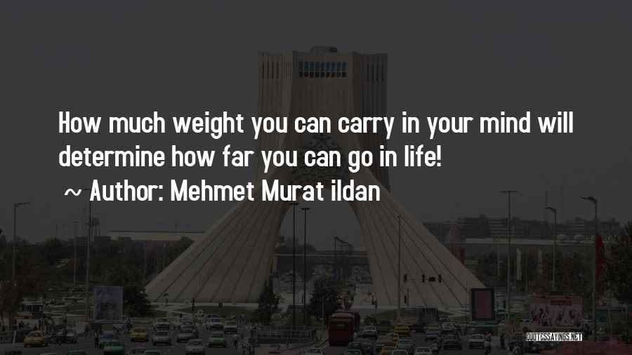 Mehmet Murat Ildan Quotes: How Much Weight You Can Carry In Your Mind Will Determine How Far You Can Go In Life!