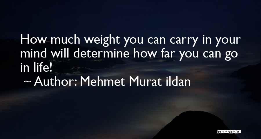 Mehmet Murat Ildan Quotes: How Much Weight You Can Carry In Your Mind Will Determine How Far You Can Go In Life!