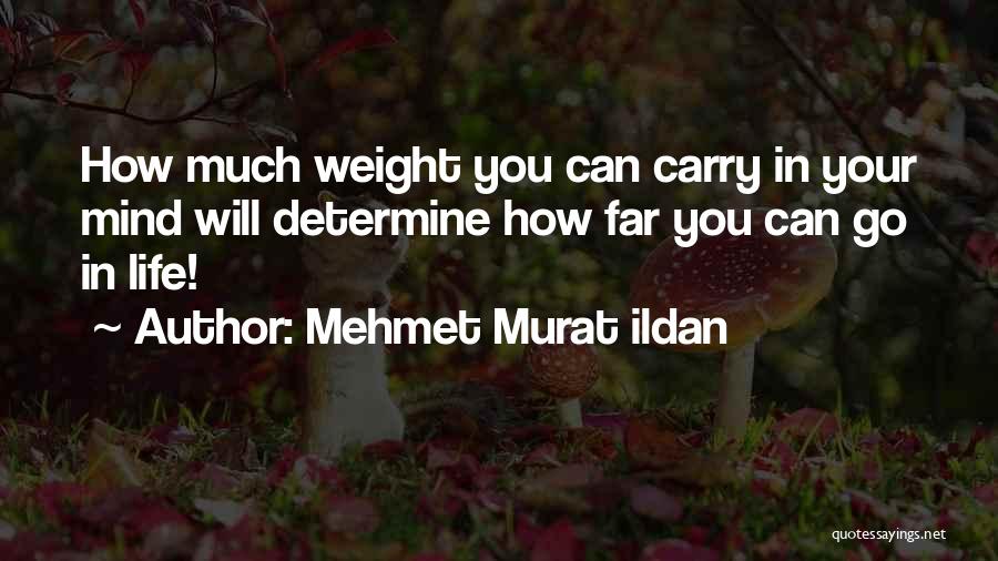 Mehmet Murat Ildan Quotes: How Much Weight You Can Carry In Your Mind Will Determine How Far You Can Go In Life!