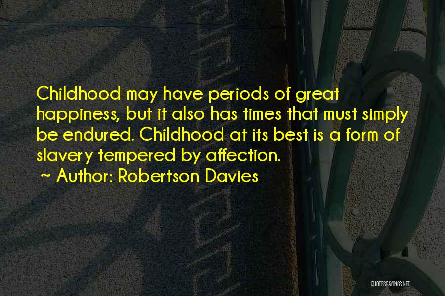 Robertson Davies Quotes: Childhood May Have Periods Of Great Happiness, But It Also Has Times That Must Simply Be Endured. Childhood At Its