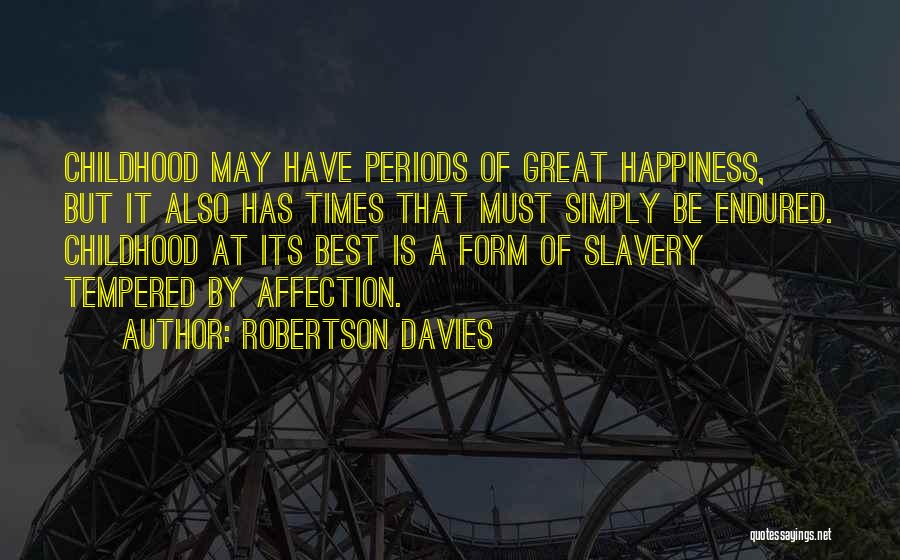 Robertson Davies Quotes: Childhood May Have Periods Of Great Happiness, But It Also Has Times That Must Simply Be Endured. Childhood At Its