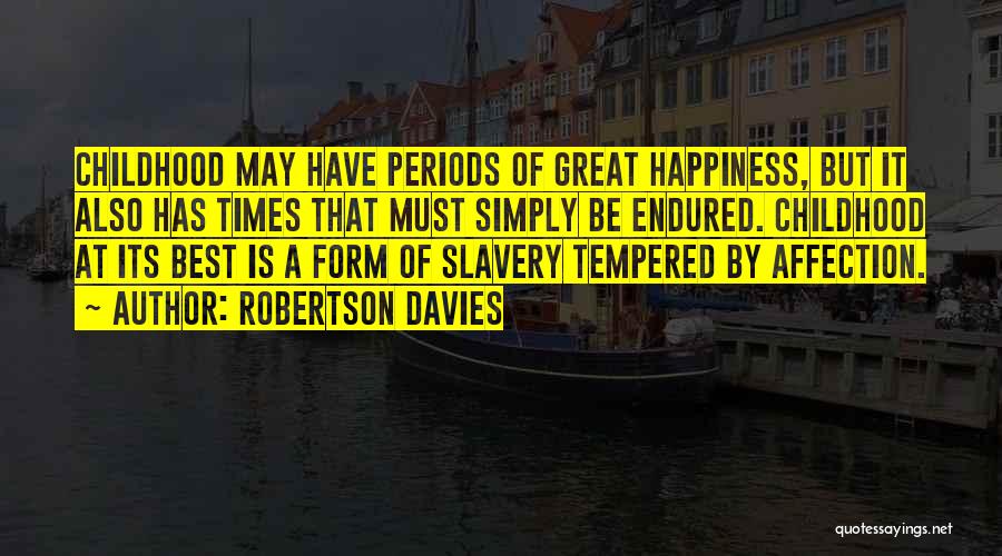 Robertson Davies Quotes: Childhood May Have Periods Of Great Happiness, But It Also Has Times That Must Simply Be Endured. Childhood At Its