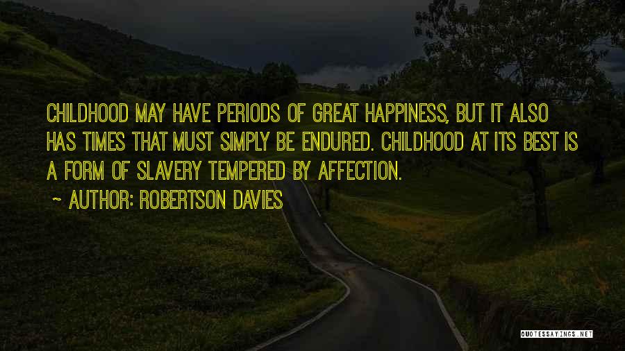 Robertson Davies Quotes: Childhood May Have Periods Of Great Happiness, But It Also Has Times That Must Simply Be Endured. Childhood At Its