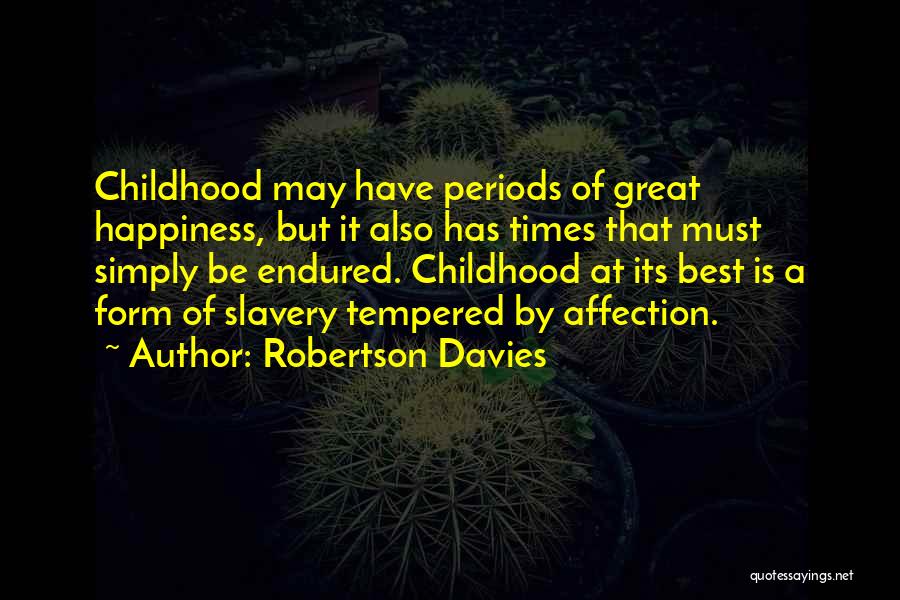 Robertson Davies Quotes: Childhood May Have Periods Of Great Happiness, But It Also Has Times That Must Simply Be Endured. Childhood At Its