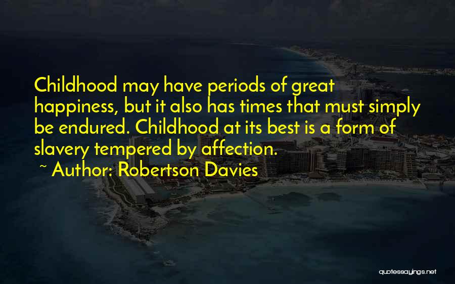 Robertson Davies Quotes: Childhood May Have Periods Of Great Happiness, But It Also Has Times That Must Simply Be Endured. Childhood At Its